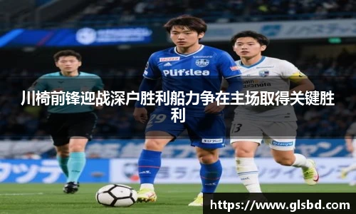川椅前锋迎战深户胜利船力争在主场取得关键胜利