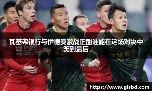 瓦基弗银行与伊德曼激战正酣谁能在这场对决中笑到最后