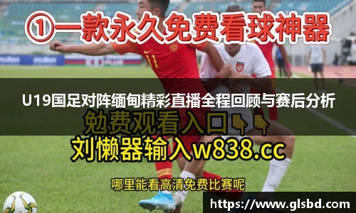 U19国足对阵缅甸精彩直播全程回顾与赛后分析